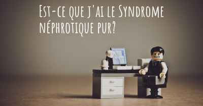 Est-ce que j'ai le Syndrome néphrotique pur?