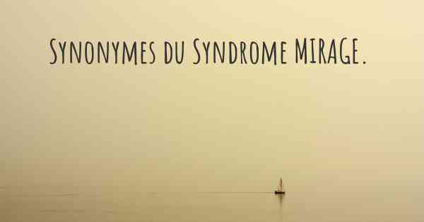Synonymes du Syndrome MIRAGE. 