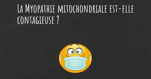 La Myopathie mitochondriale est-elle contagieuse ?