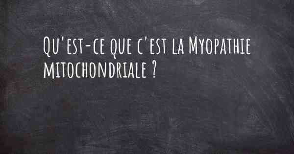 Qu'est-ce que c'est la Myopathie mitochondriale ?