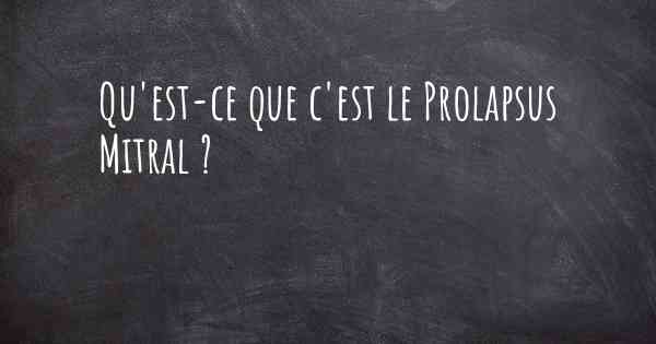 Qu'est-ce que c'est le Prolapsus Mitral ?