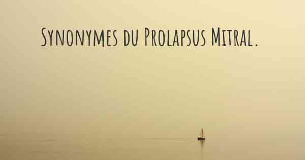 Synonymes du Prolapsus Mitral. 