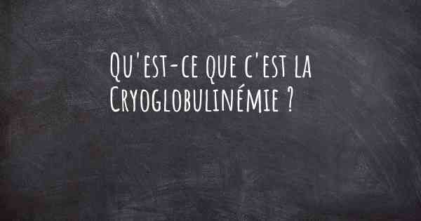 Qu'est-ce que c'est la Cryoglobulinémie ?