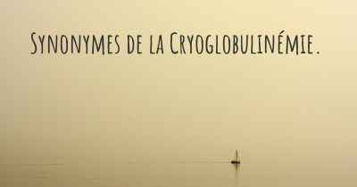 Synonymes de la Cryoglobulinémie. 