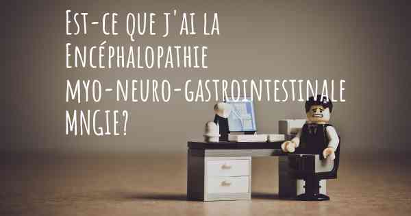 Est-ce que j'ai la Encéphalopathie myo-neuro-gastrointestinale MNGIE?