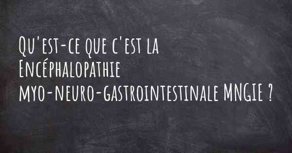 Qu'est-ce que c'est la Encéphalopathie myo-neuro-gastrointestinale MNGIE ?