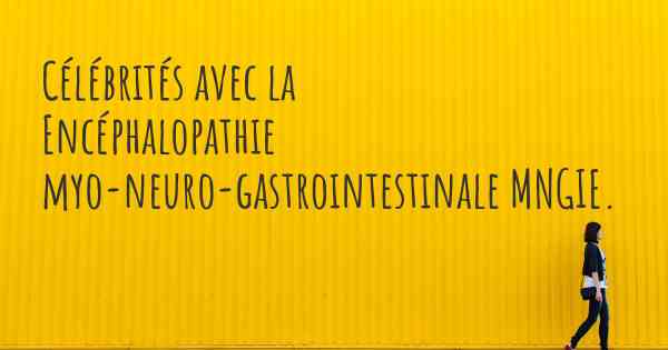 Célébrités avec la Encéphalopathie myo-neuro-gastrointestinale MNGIE. 