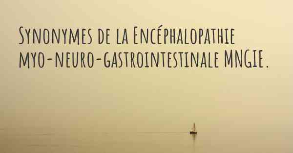 Synonymes de la Encéphalopathie myo-neuro-gastrointestinale MNGIE. 