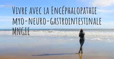 Vivre avec la Encéphalopathie myo-neuro-gastrointestinale MNGIE