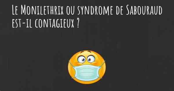 Le Monilethrix ou syndrome de Sabouraud est-il contagieux ?