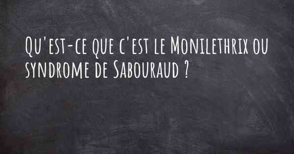 Qu'est-ce que c'est le Monilethrix ou syndrome de Sabouraud ?