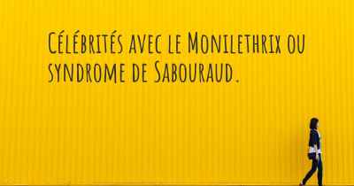 Célébrités avec le Monilethrix ou syndrome de Sabouraud. 