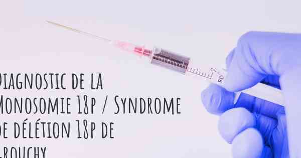 Diagnostic de la Monosomie 18p / Syndrome de délétion 18p de Grouchy