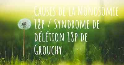 Causes de la Monosomie 18p / Syndrome de délétion 18p de Grouchy