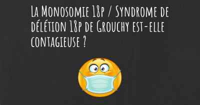 La Monosomie 18p / Syndrome de délétion 18p de Grouchy est-elle contagieuse ?