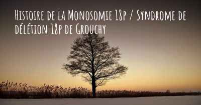 Histoire de la Monosomie 18p / Syndrome de délétion 18p de Grouchy