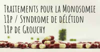 Traitements pour la Monosomie 18p / Syndrome de délétion 18p de Grouchy