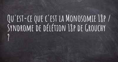 Qu'est-ce que c'est la Monosomie 18p / Syndrome de délétion 18p de Grouchy ?