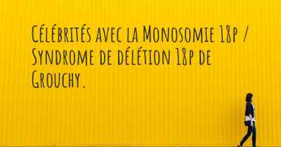 Célébrités avec la Monosomie 18p / Syndrome de délétion 18p de Grouchy. 