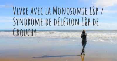 Vivre avec la Monosomie 18p / Syndrome de délétion 18p de Grouchy