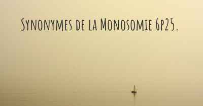 Synonymes de la Monosomie 6p25. 