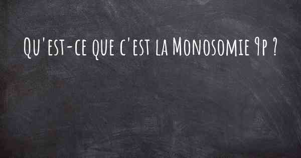 Qu'est-ce que c'est la Monosomie 9p ?