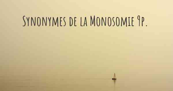 Synonymes de la Monosomie 9p. 