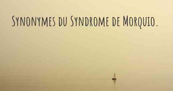 Synonymes du Syndrome de Morquio. 