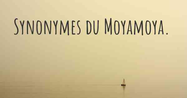 Synonymes du Moyamoya. 