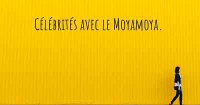 Célébrités avec le Moyamoya. 