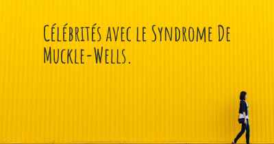 Célébrités avec le Syndrome De Muckle-Wells. 