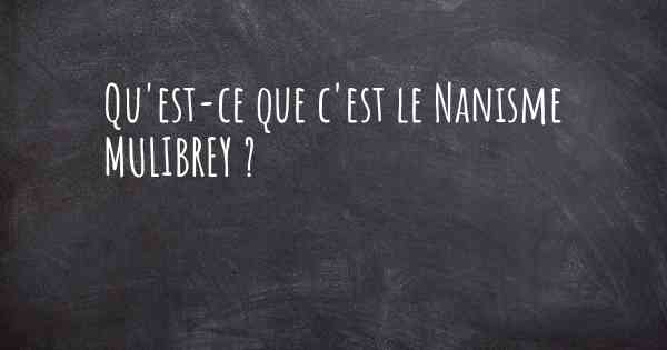 Qu'est-ce que c'est le Nanisme MULIBREY ?