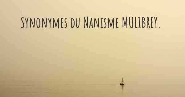 Synonymes du Nanisme MULIBREY. 