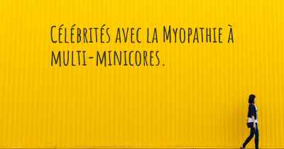 Célébrités avec la Myopathie à multi-minicores. 