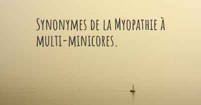 Synonymes de la Myopathie à multi-minicores. 