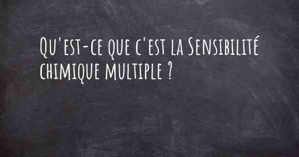 Qu'est-ce que c'est la Sensibilité chimique multiple ?