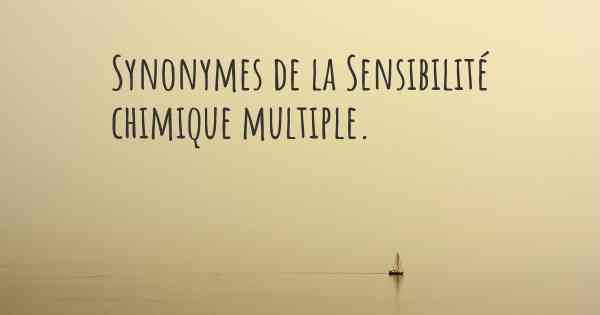 Synonymes de la Sensibilité chimique multiple. 
