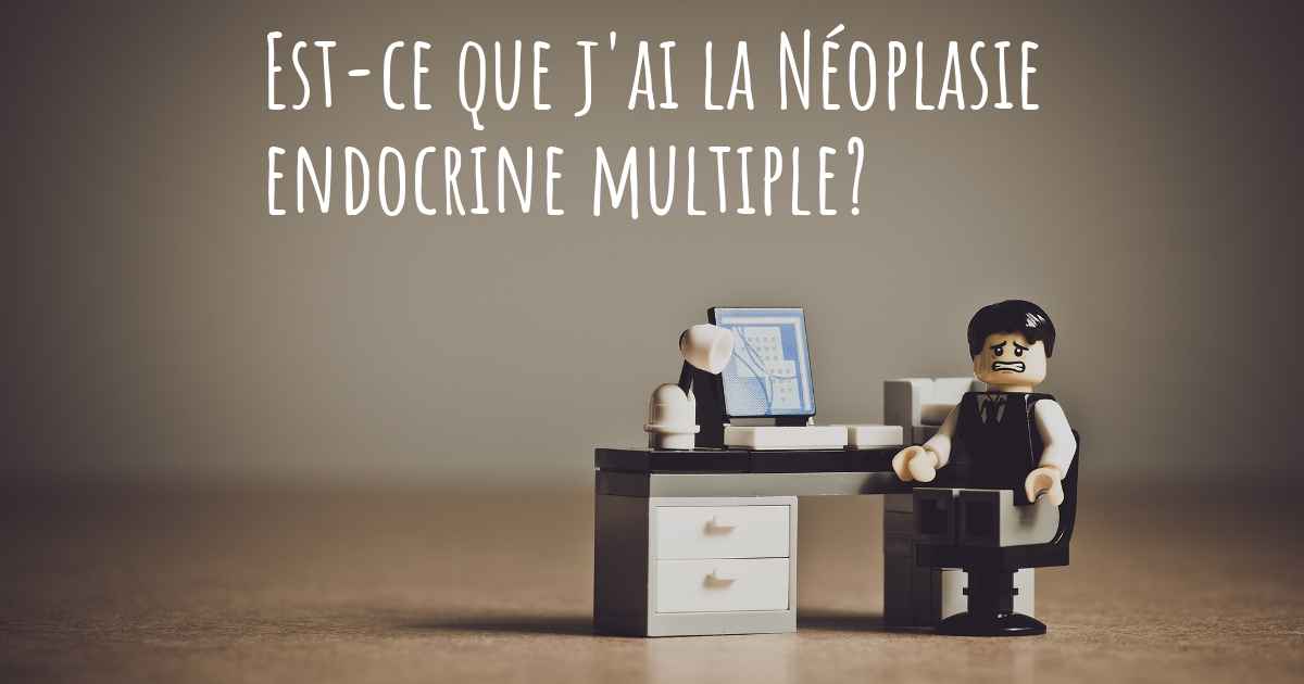 Comment puisje savoir si j'ai la Néoplasie endocrine multiple?