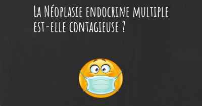 La Néoplasie endocrine multiple est-elle contagieuse ?