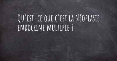 Qu'est-ce que c'est la Néoplasie endocrine multiple ?