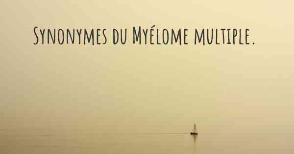 Synonymes du Myélome multiple. 