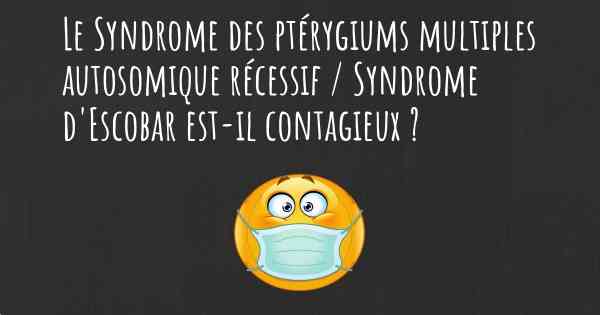 Le Syndrome des ptérygiums multiples autosomique récessif / Syndrome d'Escobar est-il contagieux ?