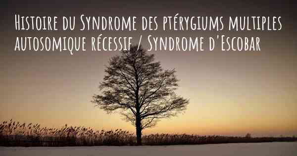 Histoire du Syndrome des ptérygiums multiples autosomique récessif / Syndrome d'Escobar