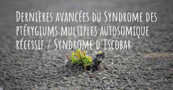 Dernières avancées du Syndrome des ptérygiums multiples autosomique récessif / Syndrome d'Escobar