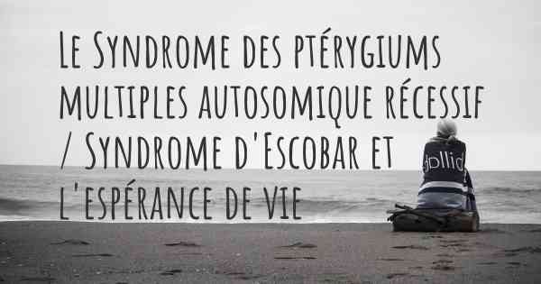 Le Syndrome des ptérygiums multiples autosomique récessif / Syndrome d'Escobar et l'espérance de vie