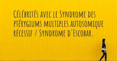 Célébrités avec le Syndrome des ptérygiums multiples autosomique récessif / Syndrome d'Escobar. 