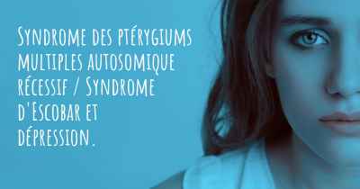 Syndrome des ptérygiums multiples autosomique récessif / Syndrome d'Escobar et dépression. 