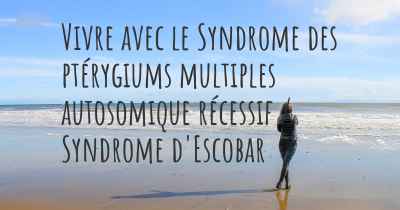 Vivre avec le Syndrome des ptérygiums multiples autosomique récessif / Syndrome d'Escobar