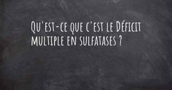 Qu'est-ce que c'est le Déficit multiple en sulfatases ?