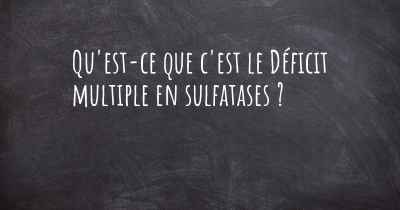 Qu'est-ce que c'est le Déficit multiple en sulfatases ?